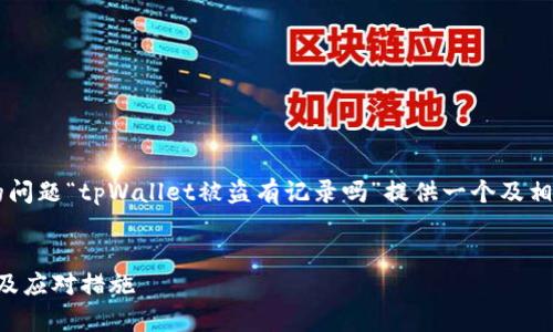 为了创建一个符合标准的优质内容,我们首先为您的问题“tpWallet被盗有记录吗”提供一个及相关关键词,然后展开详细介绍,并逐个回答相关问题。
tpWallet被盗事件的完整解读:数据记录、安全性以及应对措施