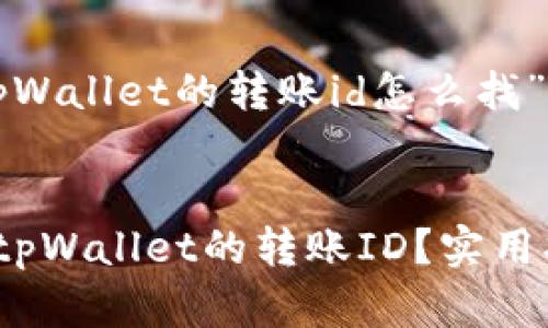 以下是关于“tpWallet的转账id怎么找”的和相关内容。

:
如何快速查找tpWallet的转账ID？实用指南与技巧