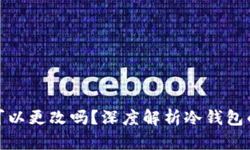 冷钱包的地址可以更改吗？深度解析冷钱包的功能与安全性