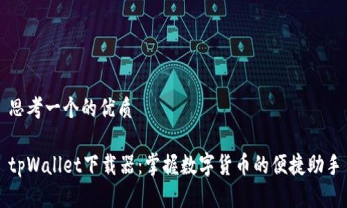 思考一个的优质

tpWallet下载器：掌握数字货币的便捷助手