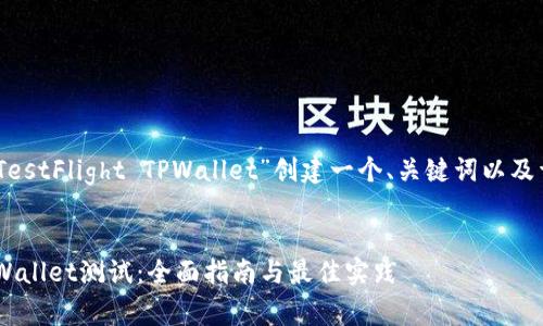 在这个示例中，我将为“TestFlight TPWallet”创建一个、关键词以及详细的介绍和相关问题。

:
使用TestFlight进行TPWallet测试：全面指南与最佳实践