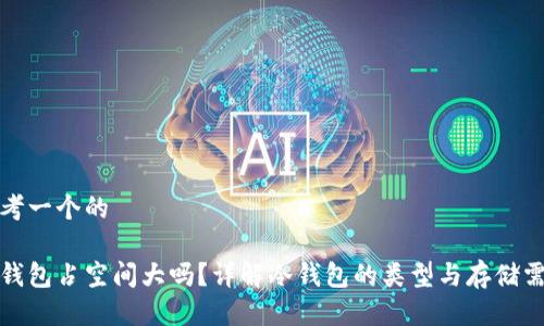 思考一个的

冷钱包占空间大吗？详解冷钱包的类型与存储需求