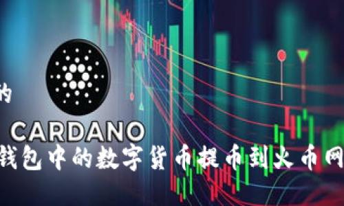 思考一个的

如何将IM钱包中的数字货币提币到火币网？详细指南