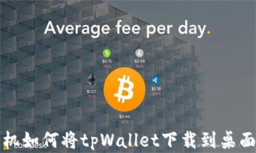 
安卓手机如何将tpWallet下载到桌面并使用