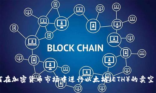 如何在加密货币市场中进行以太坊（ETH）的卖空交易