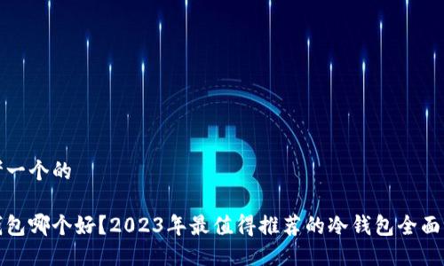思考一个的  

冷钱包哪个好？2023年最值得推荐的冷钱包全面评测