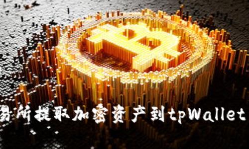 创建友好的

 如何从交易所提取加密资产到tpWallet并进行验证
