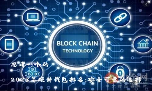 思考一个的

2023年硬件钱包排名：安全可靠的选择