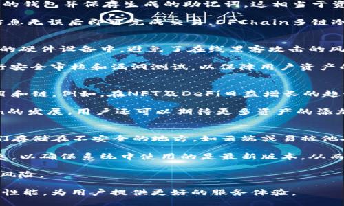 jiaotiDFChain公链多链冷钱包上线时间及其影响分析/jiaoti
DFChain, 冷钱包, 多链支持, 区块链技术/guanjianci

随着区块链技术的不断发展，越来越多的项目开始关注安全性和用户体验。在这个背景下，DFChain公链宣布推出多链冷钱包，其上线时间受到了广泛关注。本文将为您详细介绍DFChain公链多链冷钱包的上线时间、功能以及其对用户和区块链行业的影响。

DFChain公链多链冷钱包的上线时间
DFChain公链的多链冷钱包在2023年10月正式上线。这一日期对于DFChain公链及其用户来说具有里程碑式的意义，标志着项目在安全性与服务体验上的一个重大突破。该冷钱包旨在为用户提供安全稳定的存储方案，支持多种主流链上的数字资产，进一步增强了用户的资产管理能力和安全防护。

什么是多链冷钱包？
多链冷钱包是一种支持多种区块链资产的数字货币存储工具。相较于传统的钱包区分为单一的链，冷钱包由于其离线存储的特性，通常被认为比热钱包更为安全。冷钱包可以大大降低资产被黑客攻击的风险，对于需要长时间保存数字资产的用户尤为适合。DFChain多链冷钱包在这一基础上，实现了多链资产的统一管理。

DFChain多链冷钱包的功能特点
DFChain多链冷钱包拥有许多显著的功能特点：
ul
listrong多链支持：/strong用户可以在同一钱包中管理不同区块链上的资产，包括但不限于以太坊、比特币、波场等主流线上的数字资产。/li
listrong高安全性：/strong采用最新的加密技术，用户的私钥存储在安全的硬件中，有效防止黑客攻击。/li
listrong用户友好的界面：/strong设计简洁、操作直观，适合不同层次的用户使用，无论是新手还是资深用户均能快速上手。/li
listrong交易便捷：/strong支持一键转账、查看余额等功能，提升用户的使用便利性。/li
listrong多重签名管理：/strong可以设置多重签名，提升资产的安全性，让用户对资产管理拥有更高的控制权。/li
/ul

为什么选择DFChain多链冷钱包？
选择DFChain多链冷钱包的原因很多。首先，其多链支持的特色使得用户不需再分散在多个钱包中管理不同的资产，这种集中化的管理方式大大提升了用户体验。其次，DFChain团队在安全性上投入了大量资源，使得钱包的安全性处于行业的前沿。其次，其用户界面友好，易于理解，减少了用户在使用过程中的学习成本。

为DFChain公链多链冷钱包的上线可能带来的影响
冷钱包的上线，不只是为DFChain公链的用户提供了更加安全的资产存储方式，还可能促进其生态的建设和发展。首先，可以吸引更多的用户加入DFChain公链的生态，这将进一步提升DFChain的市场竞争力。其次，由于支持多链，DFChain在其他链的生态系统中的参与也将增加，这可能导致其在行业中的曝光率提升，进而带来更多的合作机会。

相关问题分析
以下是用户可能会对DFChain公链多链冷钱包关注的一些问题：

1. DFChain多链冷钱包的使用流程是怎样的？
DFChain多链冷钱包的使用流程简单而高效。首先，用户需要从DFChain的官方网站或应用市场下载并安装冷钱包软件。安装完成后，用户需创建一个新的钱包并保存生成的助记词，这相当于资产的私钥，需要妥善保管。接下来，用户可以在钱包中添加不同区块链的资产，通过相应的链进行充值操作，钱包会生成相应的地址用于接收资产。

在资产管理方面，用户可通过冷钱包随时查看各类资产的余额，并可选择在需要时进行转账。转账过程同样简单，只需填写接收方地址、转账金额，确认信息无误后即可完成交易。DFChain多链冷钱包凭借其清晰的操作流程，为用户提供了极佳的使用体验。

2. DFChain多链冷钱包的安全性如何保证？
安全性一直是冷钱包的核心优势之一，DFChain多链冷钱包在安全性方面采取了多重措施来确保用户的资产不被盗取。首先，冷钱包的私钥存储在离线的硬件设备中，避免了在线黑客攻击的风险。其次，DFChain采用最新的加密算法来保护用户数据，确保即使数据被获取，也无法被解密。

此外，DFChain还提供了多重签名功能，这意味着用户的每一笔交易都需要经过多重验证，从而进一步降低了资产被盗的风险。最后，DFChain还定期进行安全审核和漏洞测试，以保障用户资产的安全性。因此，用户可以相对放心地通过DFChain多链冷钱包进行资产管理。

3. DFChain多链冷钱包支持哪些区块链资产？
DFChain多链冷钱包支持主流的多种区块链资产，包括但不限于比特币、以太坊、波场、EOS等。随着DFChain的不断扩展，未来可能会支持更多的新兴项目和链。例如，在NFT及DeFi日益增长的趋势下，DFChain也可能为其相关资产提供支持，进一步丰富其多链生态。

每种资产的管理方式可能会有所不同，用户在添加新的资产时应仔细阅读每一链的要求和说明，以确保顺利进行资产的存储和操作。此外，随着DFChain的发展，用户还可以期待更多资产的添加，以满足用户的多样化需求。

4. 如何保障冷钱包的使用安全？
保障冷钱包的使用安全并不仅仅依赖于钱包本身的设计，用户在使用过程中也应采取相应的安全措施。首先，用户需妥善保管生成的助记词，切勿将它们存储在不安全的地方，如云端或易被他人访问的位置。建议将助记词写在纸上并存储在安全的环境中，以防意外丢失或被盗。

其次，用户在连接互联网进行操作时，尽量选择安全的网络环境，避免在公共Wi-Fi下进行涉及资金的操作。此外，用户还应该定期检查冷钱包的更新信息，以确保系统中使用的是最新版本，从而获得最新的功能和安全保障。

最后，用户在进行资金操作时，要保持冷静和理智，避免因外界诱惑而进行不必要的风险操作，双重检查交易信息后再执行转账，进一步降低资产丢失的风险。

总结而言，DFChain公链多链冷钱包的上线为用户提供了一个高效、安全的资产管理工具。随着用户需求的不断变化，DPChain团队将持续钱包的功能及性能，为用户提供更好的服务体验。