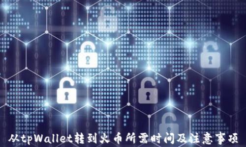 
从tpWallet转到火币所需时间及注意事项