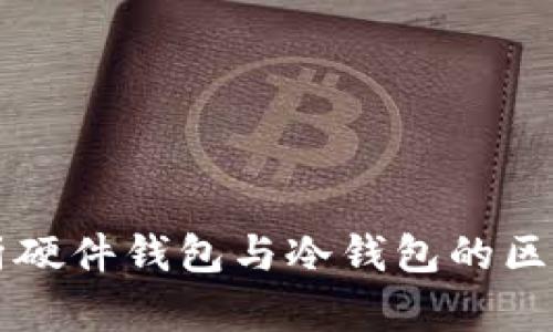 全面解析硬件钱包与冷钱包的区别与应用