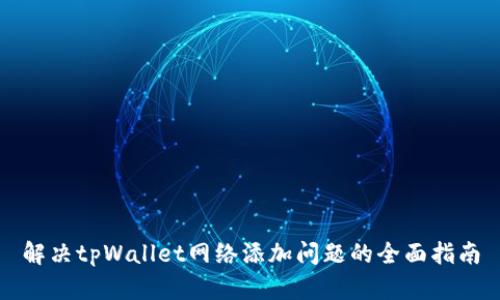 解决tpWallet网络添加问题的全面指南