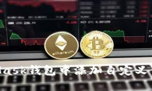 如何在MetaMask钱包中添加自定义代币：详细指南