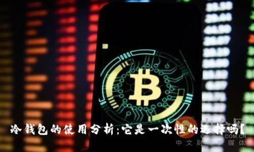 冷钱包的使用分析：它是一次性的选择吗？