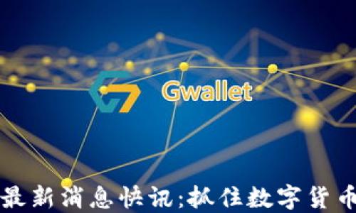 
币圈今日最新消息快讯：抓住数字货币投资机会