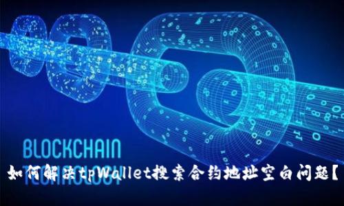 如何解决tpWallet搜索合约地址空白问题？