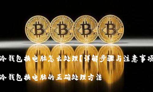 冷钱包换电脑怎么处理？详解步骤与注意事项

冷钱包换电脑的正确处理方法