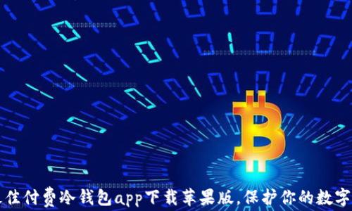 
2023年最佳付费冷钱包app下载苹果版，保护你的数字资产安全！